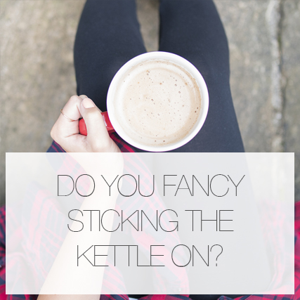 “Do you fancy sticking the kettle on?”